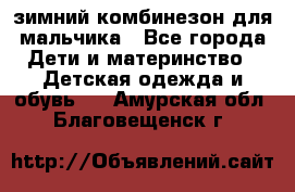 зимний комбинезон для мальчика - Все города Дети и материнство » Детская одежда и обувь   . Амурская обл.,Благовещенск г.